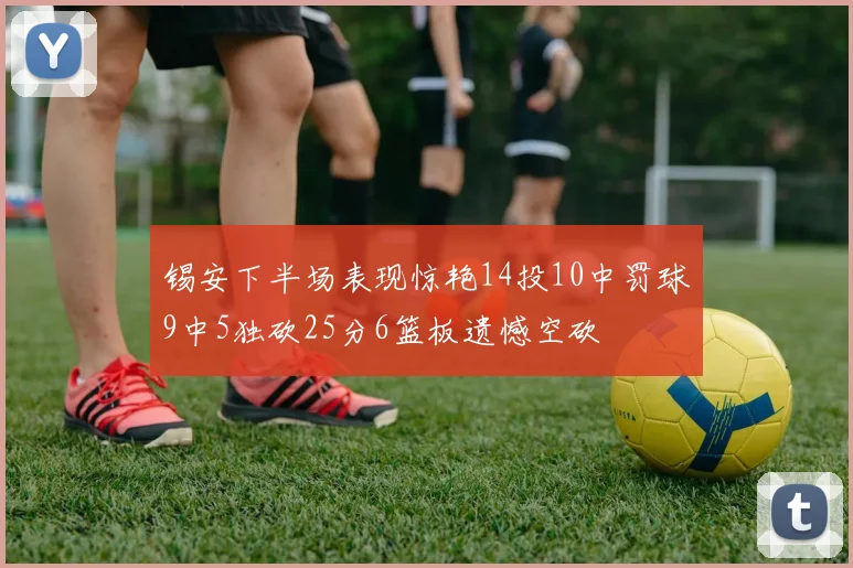 锡安下半场表现惊艳14投10中罚球9中5独砍25分6篮板遗憾空砍