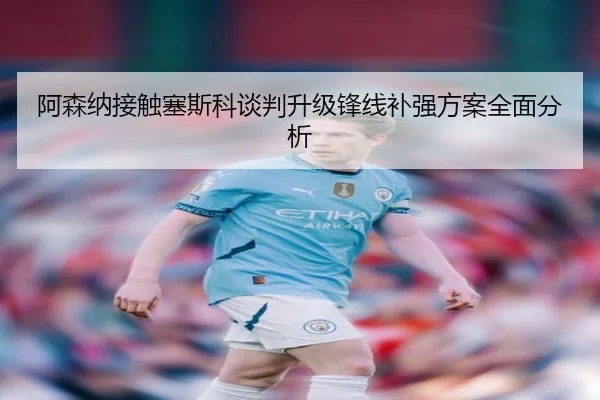 阿森纳接触塞斯科谈判升级锋线补强方案全面分析